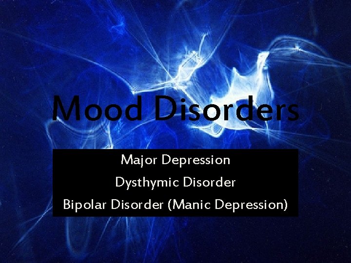 Mood Disorders Major Depression Dysthymic Disorder Bipolar Disorder (Manic Depression) 