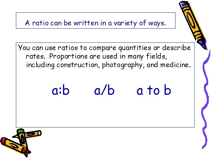 A ratio can be written in a variety of ways. You can use ratios