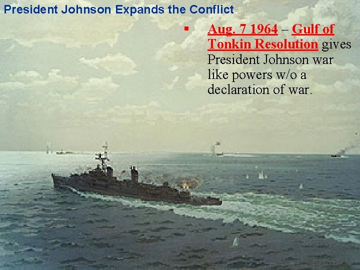 President Johnson Expands the Conflict § Aug. 7 1964 – Gulf of Tonkin Resolution