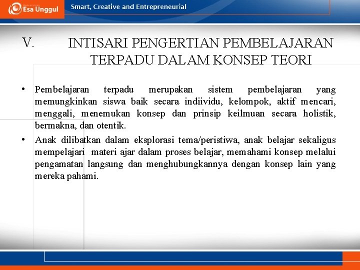 V. INTISARI PENGERTIAN PEMBELAJARAN TERPADU DALAM KONSEP TEORI • Pembelajaran terpadu merupakan sistem pembelajaran