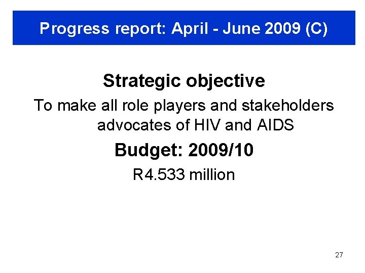Progress report: April - June 2009 (C) Strategic objective To make all role players
