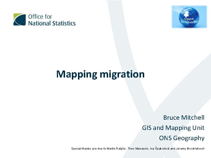 Mapping migration Bruce Mitchell GIS and Mapping Unit ONS Geography Special thanks are due