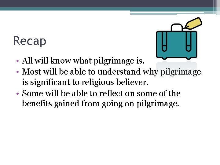 Recap • All will know what pilgrimage is. • Most will be able to