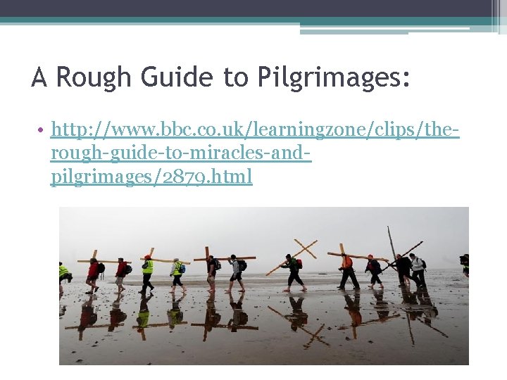A Rough Guide to Pilgrimages: • http: //www. bbc. co. uk/learningzone/clips/therough-guide-to-miracles-andpilgrimages/2879. html 