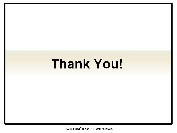 Thank You! © 2013 Trail’s End®. All rights reserved. 