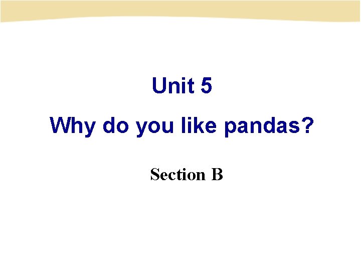 Unit 5 Why do you like pandas? Section B 