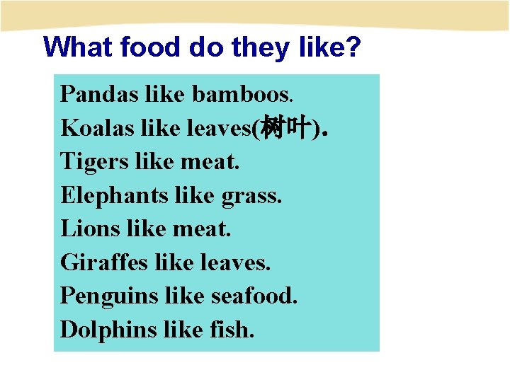 What food do they like? Pandas like bamboos. Koalas like leaves(树叶)． Tigers like meat.