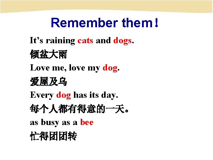 Remember them！ It’s raining cats and dogs. 倾盆大雨 Love me, love my dog. 爱屋及乌