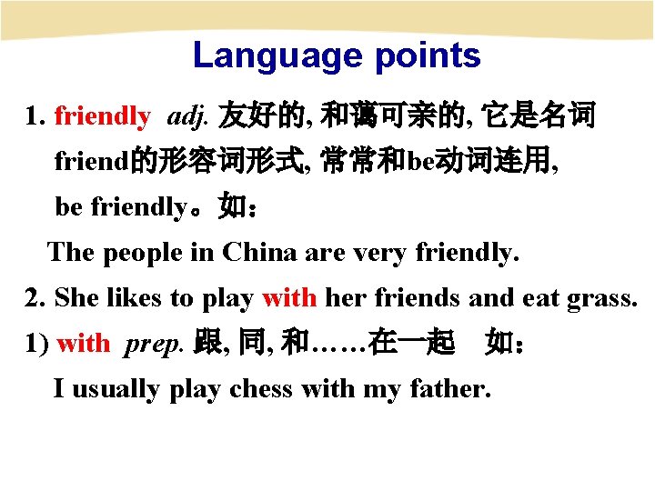 Language points 1. friendly adj. 友好的, 和蔼可亲的, 它是名词 friend的形容词形式, 常常和be动词连用, be friendly。如： The people