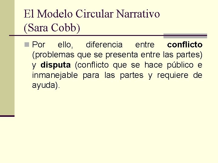 El Modelo Circular Narrativo (Sara Cobb) n Por ello, diferencia entre conflicto (problemas que