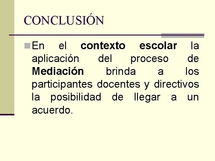 CONCLUSIÓN n En el contexto escolar la aplicación del proceso de Mediación brinda a