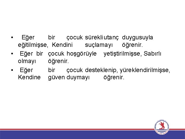  • Eğer bir çocuk sürekli utanç duygusuyla eğitilmişse, Kendini suçlamayı öğrenir. • Eğer