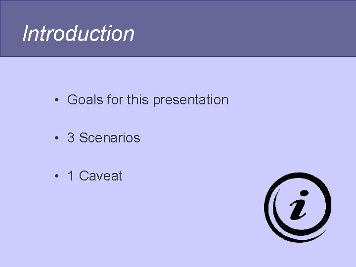 Introduction • Goals for this presentation • 3 Scenarios • 1 Caveat Introduction • Goals for this presentation • 3 Scenarios • 1 Caveat