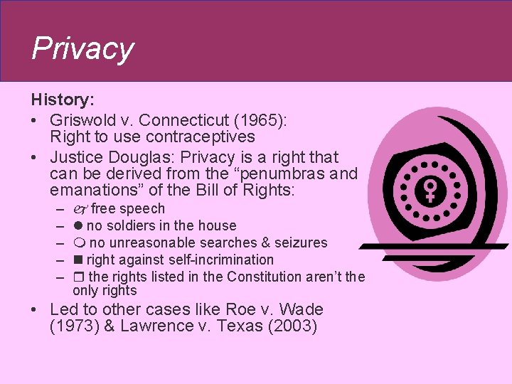 Privacy History: • Griswold v. Connecticut (1965): Right to use contraceptives • Justice Douglas: Privacy History: • Griswold v. Connecticut (1965): Right to use contraceptives • Justice Douglas: