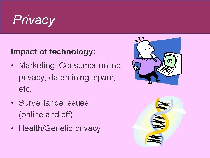 Privacy Impact of technology: • Marketing: Consumer online privacy, datamining, spam, etc. • Surveillance Privacy Impact of technology: • Marketing: Consumer online privacy, datamining, spam, etc. • Surveillance