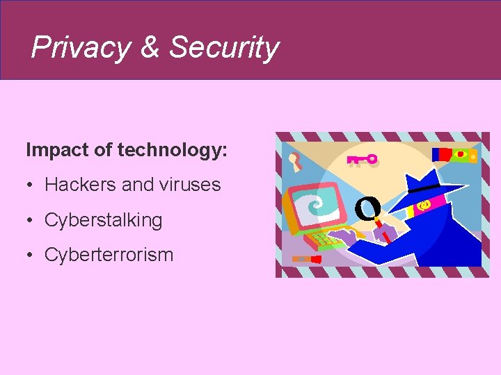 Privacy & Security Impact of technology: • Hackers and viruses • Cyberstalking • Cyberterrorism Privacy & Security Impact of technology: • Hackers and viruses • Cyberstalking • Cyberterrorism