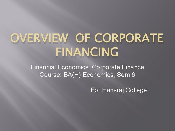 OVERVIEW OF CORPORATE FINANCING Financial Economics: Corporate Finance Course: BA(H) Economics, Sem 6 For