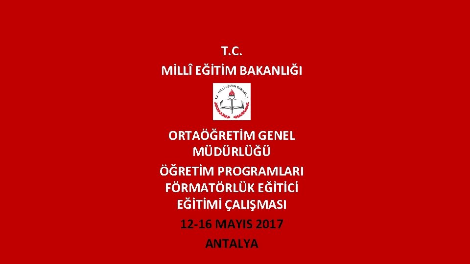 T. C. MİLLÎ EĞİTİM BAKANLIĞI ORTAÖĞRETİM GENEL MÜDÜRLÜĞÜ ÖĞRETİM PROGRAMLARI FÖRMATÖRLÜK EĞİTİCİ EĞİTİMİ ÇALIŞMASI