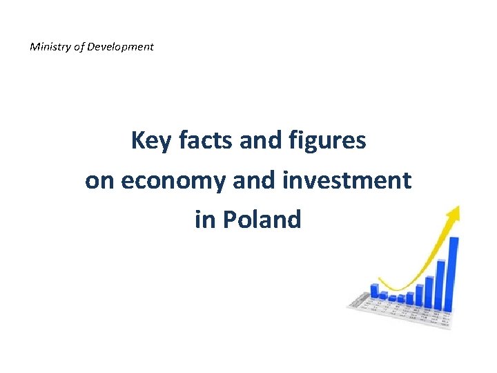 Ministry of Development Key facts and figures on economy and investment in Poland 