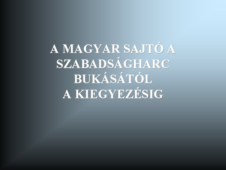 A MAGYAR SAJTÓ A SZABADSÁGHARC BUKÁSÁTÓL A KIEGYEZÉSIG 