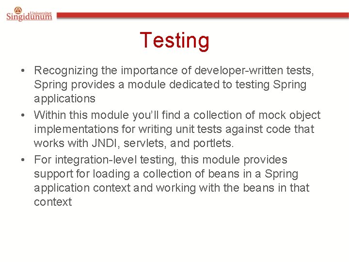 Testing • Recognizing the importance of developer-written tests, Spring provides a module dedicated to