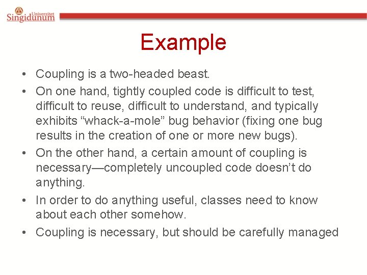 Example • Coupling is a two-headed beast. • On one hand, tightly coupled code