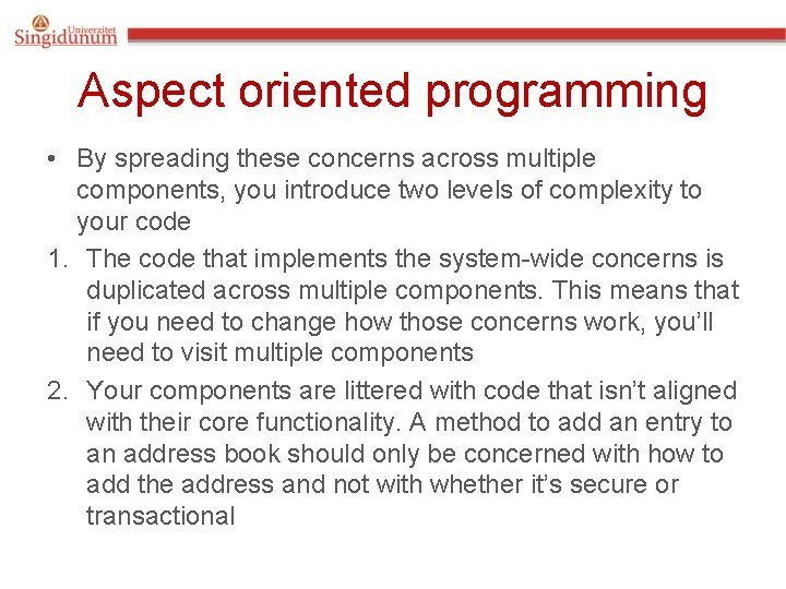 Aspect oriented programming • By spreading these concerns across multiple components, you introduce two