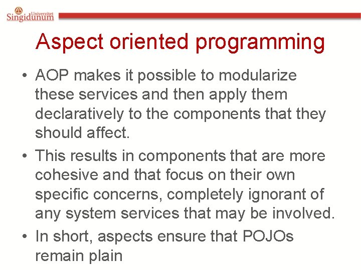 Aspect oriented programming • AOP makes it possible to modularize these services and then