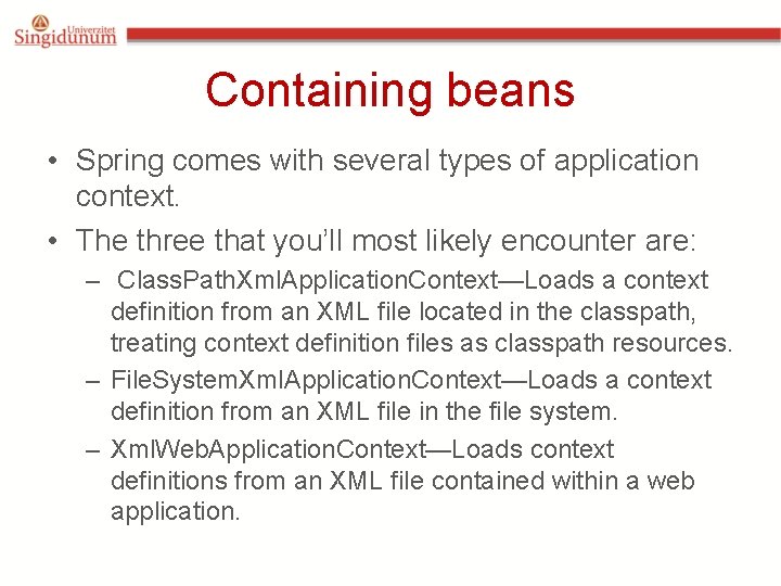 Containing beans • Spring comes with several types of application context. • The three