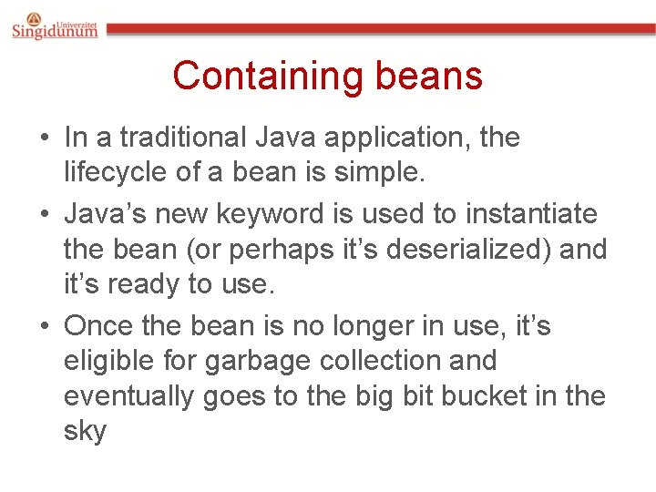 Containing beans • In a traditional Java application, the lifecycle of a bean is