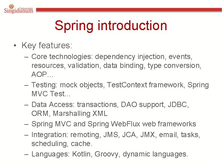 Spring introduction • Key features: – Core technologies: dependency injection, events, resources, validation, data