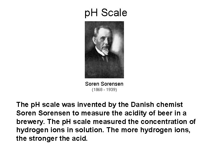 p. H Scale Sorensen (1868 - 1939) The p. H scale was invented by p. H Scale Sorensen (1868 - 1939) The p. H scale was invented by