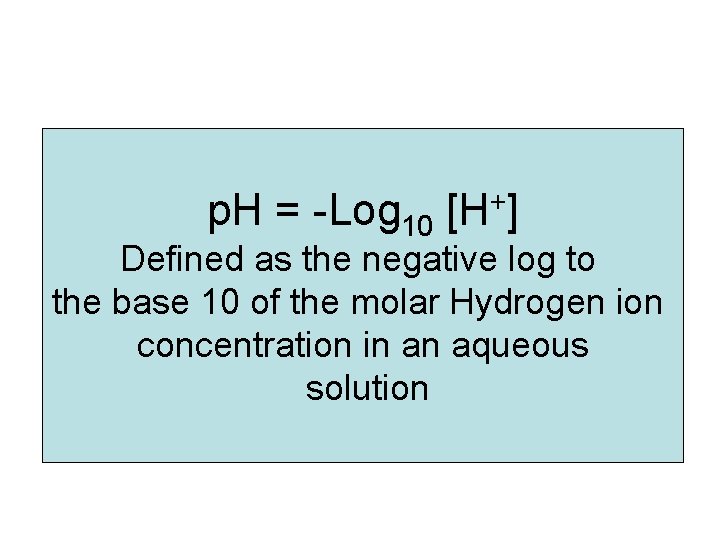p. H= 7 at 25° C p. H = -Log 10 [H+] Defined as