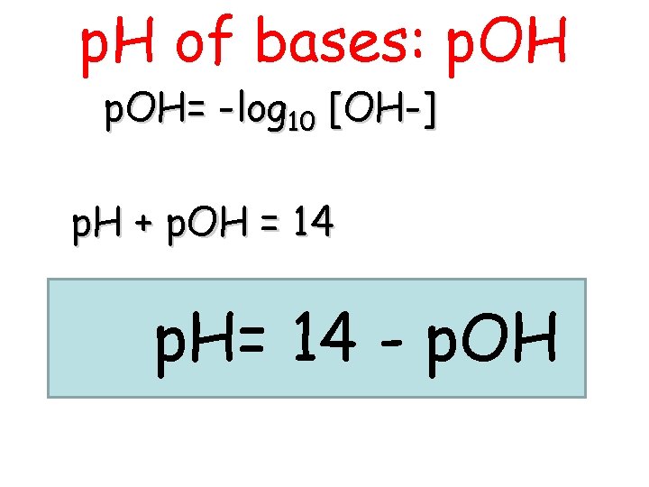 p. H of bases: p. OH= -log 10 [OH-] p. H + p. OH
