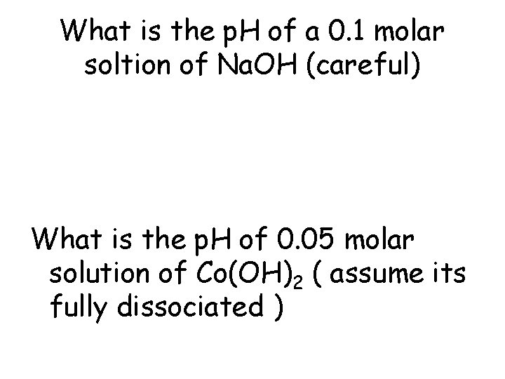 What is the p. H of a 0. 1 molar soltion of Na. OH What is the p. H of a 0. 1 molar soltion of Na. OH
