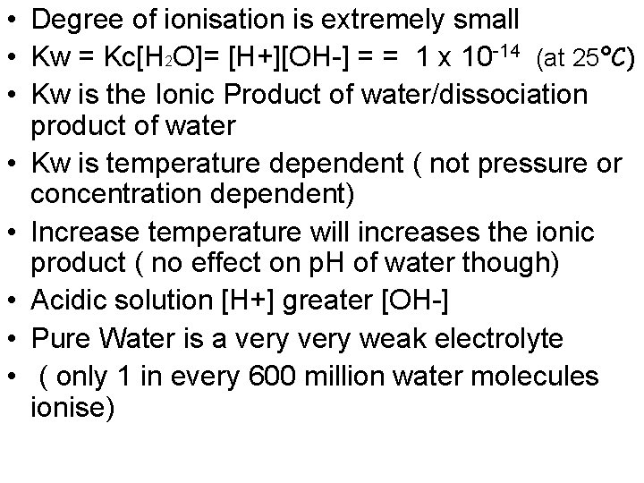  • Degree of ionisation is extremely small • Kw = Kc[H 2 O]=