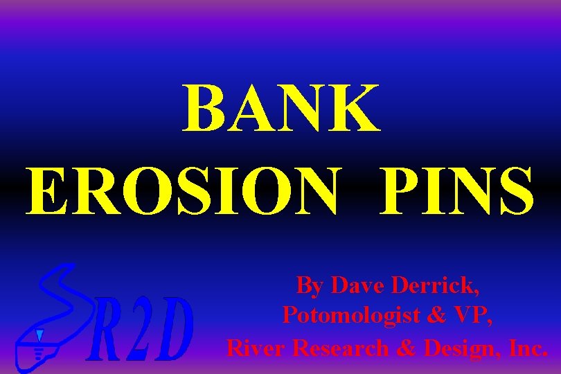 BANK EROSION PINS By Dave Derrick, Potomologist & VP, River Research & Design, Inc.