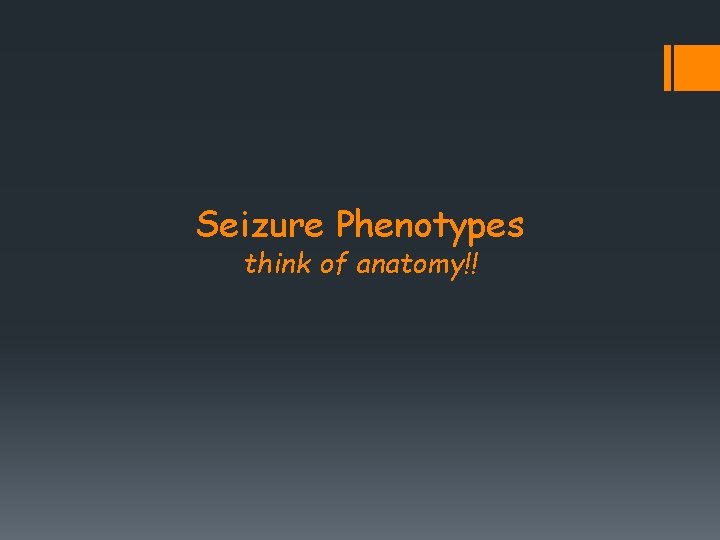 Seizure Phenotypes think of anatomy!! 