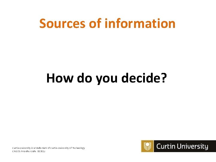 Sources of information How do you decide? Curtin University is a trademark of Curtin