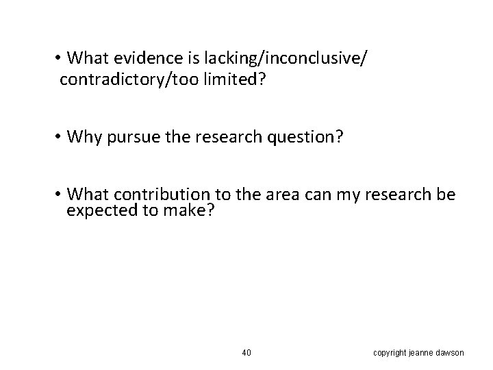  • What evidence is lacking/inconclusive/ contradictory/too limited? • Why pursue the research question?