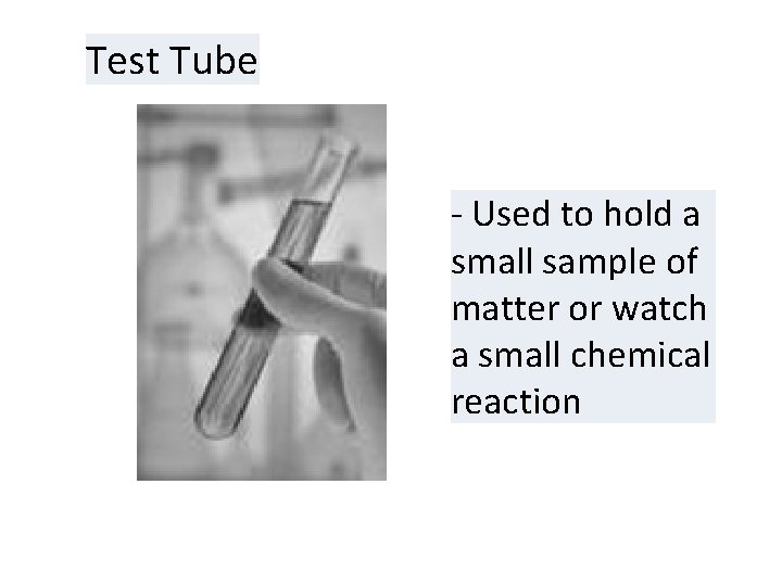 Test Tube - Used to hold a small sample of matter or watch a