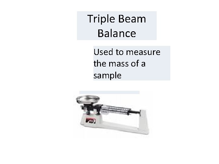 Triple Beam Balance Used to measure the mass of a sample 