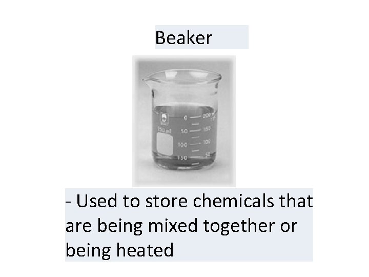 Beaker - Used to store chemicals that are being mixed together or being heated