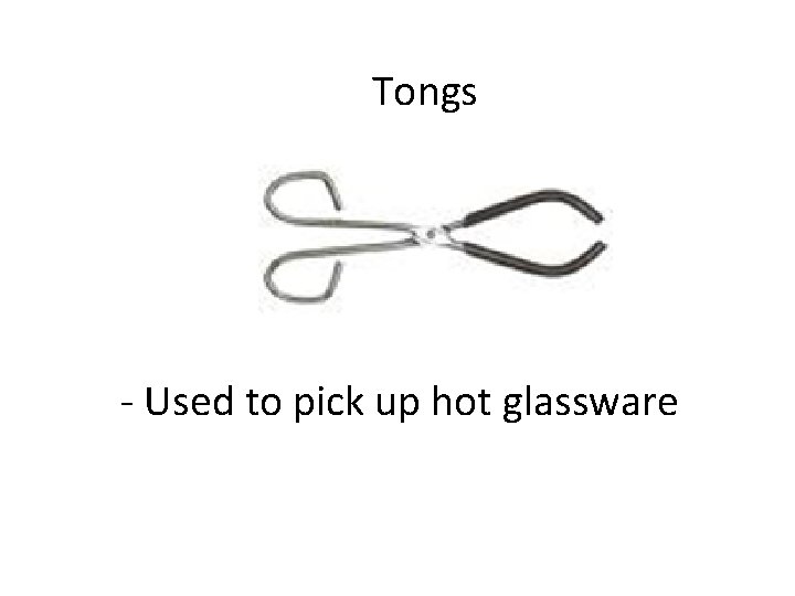 Tongs - Used to pick up hot glassware 