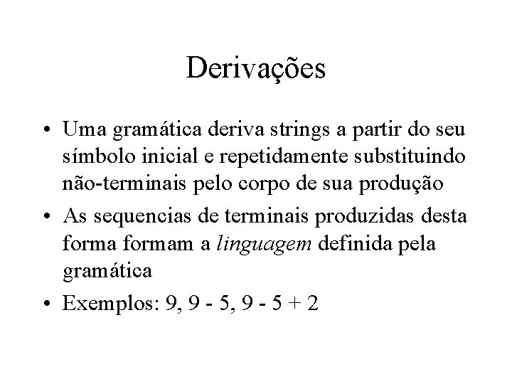 Derivações • Uma gramática deriva strings a partir do seu símbolo inicial e repetidamente Derivações • Uma gramática deriva strings a partir do seu símbolo inicial e repetidamente