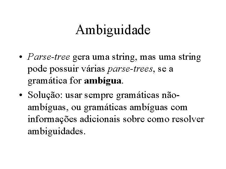Ambiguidade • Parse-tree gera uma string, mas uma string pode possuir várias parse-trees, se Ambiguidade • Parse-tree gera uma string, mas uma string pode possuir várias parse-trees, se