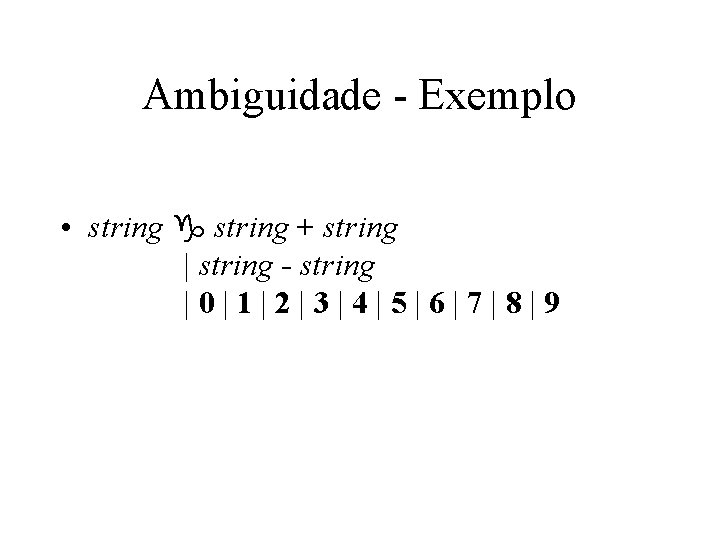 Ambiguidade - Exemplo • string g string + string | string - string |0|1|2|3|4|5|6|7|8|9 Ambiguidade - Exemplo • string g string + string | string - string |0|1|2|3|4|5|6|7|8|9