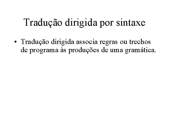 Tradução dirigida por sintaxe • Tradução dirigida associa regras ou trechos de programa às Tradução dirigida por sintaxe • Tradução dirigida associa regras ou trechos de programa às
