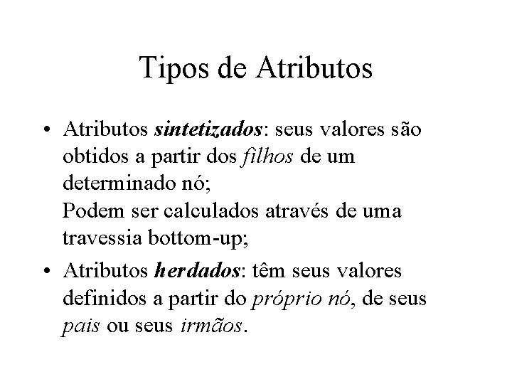 Tipos de Atributos • Atributos sintetizados: seus valores são obtidos a partir dos filhos Tipos de Atributos • Atributos sintetizados: seus valores são obtidos a partir dos filhos