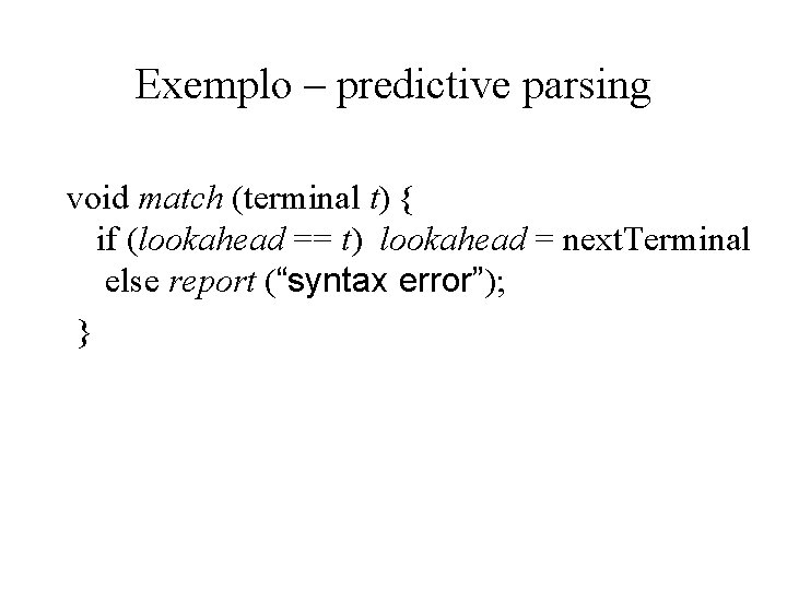Exemplo – predictive parsing void match (terminal t) { if (lookahead == t) lookahead Exemplo – predictive parsing void match (terminal t) { if (lookahead == t) lookahead